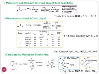 Tetrahedron Letters. 2001, 42, 8211–8213
Microwave-assisted synthesis and solvent-free conditions
Bull. Korean Chem. Soc. 2002,23, 667-668
d = thermal condition 120° C, 2 hr
Microwave-assisted in Ionic Liquid
Catalyzed by Magnesium Perchlorate
J. Org. Chem. 2007, 72, 1263-1270
8 niper H
 