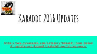 Kabaddi2016Updates
http://www.yuvaspeak.com/category/kabaddi-news-kabad
di-update-pro-kabaddi-kabaddi-world-cup-news/
 