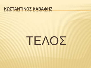 ΚΩΣΤΑΝΤΙΝΟΣ ΚΑΒΑΦΗΣ
ΤΕΛΟΣ
 