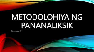 METODOLOHIYA NG
PANANALIKSIK
Kabanata III
 