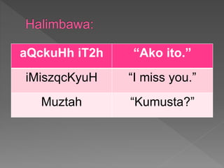 aQckuHh iT2h “Ako ito.”
iMiszqcKyuH “I miss you.”
Muztah “Kumusta?”
 