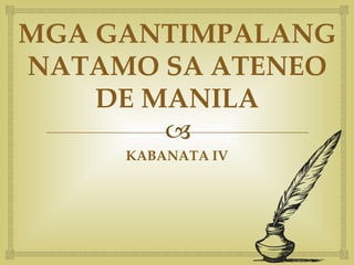 
MGA GANTIMPALANG
NATAMO SA ATENEO
DE MANILA
KABANATA IV
 
