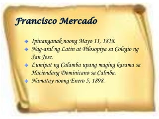 Ipinanganak noong Mayo 11, 1818.
Nag-aral ng Latin at Pilosopiya sa Colegio ng
San Jose.
Lumipat ng Calamba upang maging kasama sa
Haciendang Dominicano sa Calmba.
Namatay noong Enero 5, 1898.
 