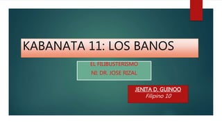 KABANATA 11: LOS BANOS
EL FILIBUSTERISMO
NI: DR. JOSE RIZAL
JENITA D. GUINOO
Filipino 10
 