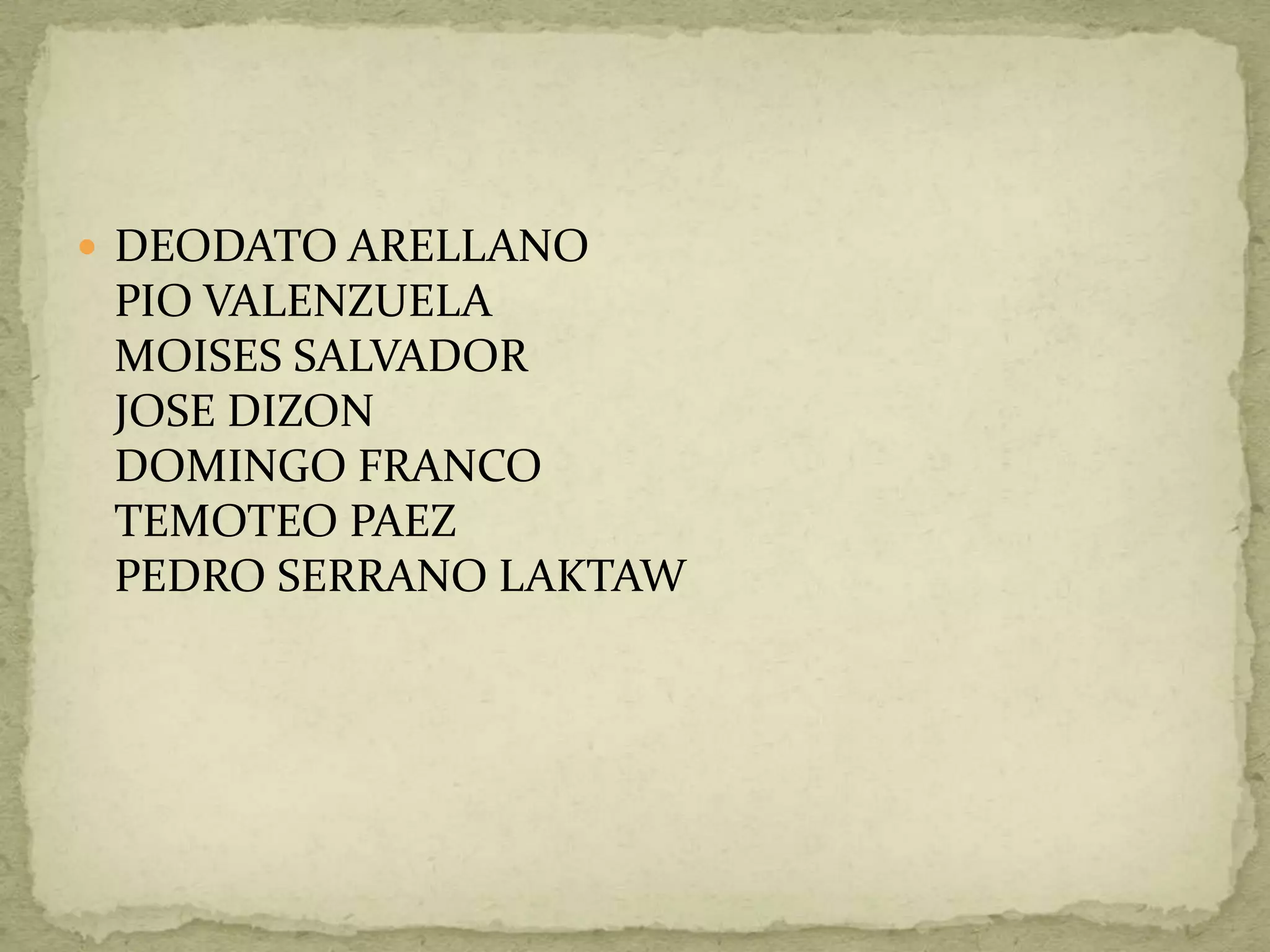  DEODATO ARELLANO 
PIO VALENZUELA 
MOISES SALVADOR 
JOSE DIZON 
DOMINGO FRANCO 
TEMOTEO PAEZ 
PEDRO SERRANO LAKTAW 
 