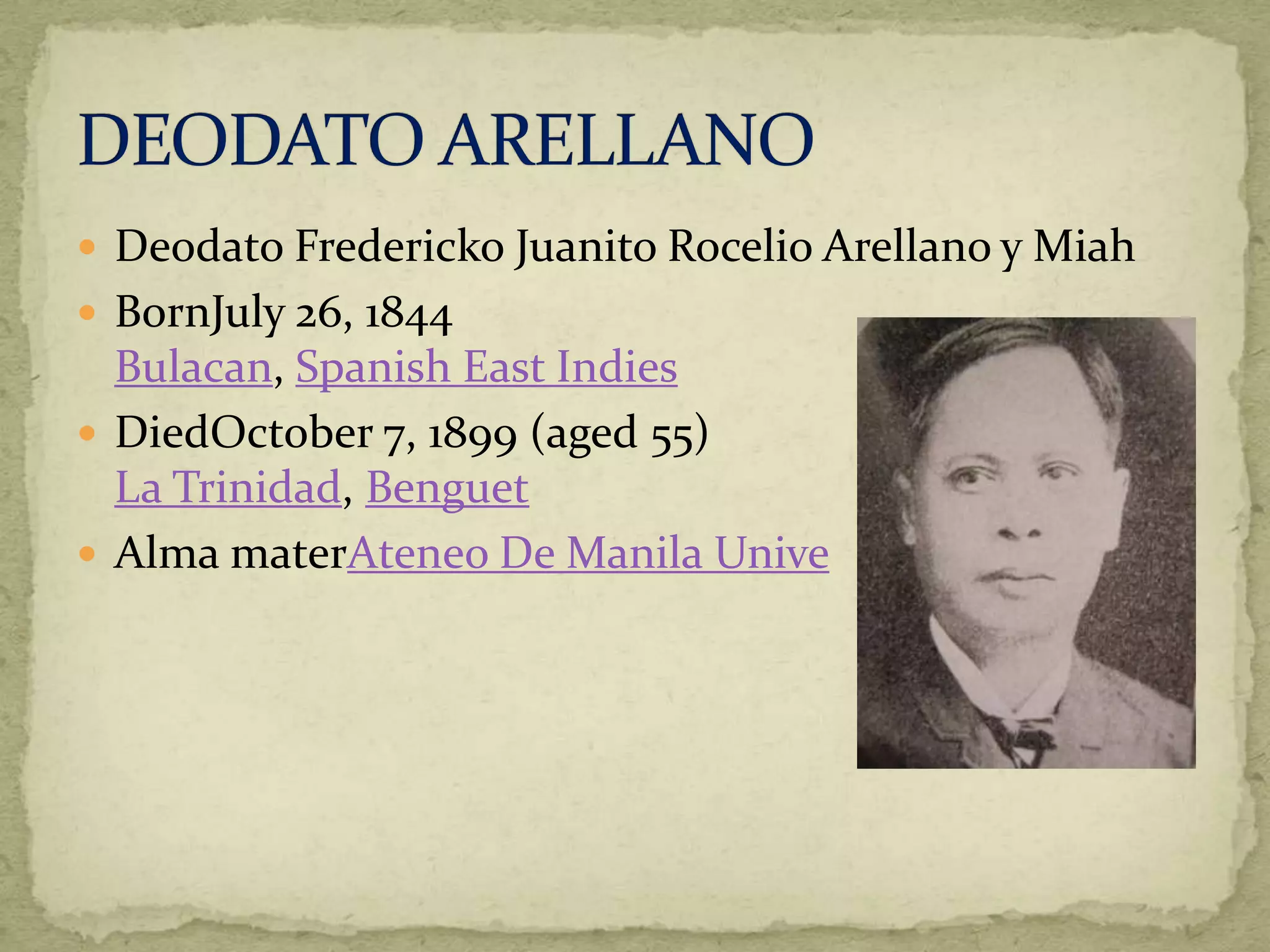  Deodato Fredericko Juanito Rocelio Arellano y Miah 
 BornJuly 26, 1844 
Bulacan, Spanish East Indies 
 DiedOctober 7, 1899 (aged 55) 
La Trinidad, Benguet 
 Alma materAteneo De Manila Unive 
 