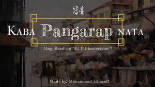Pangarap
Kaba nata
24
Made by: Mohammad Himself
(Ang Buod ng “El Filibusterismo”)
 