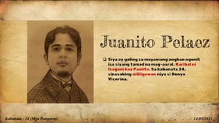 Kabanata - 24 {Mga Pangarap} 14/05/2023
Juanito Pelaez
 Siya ay galing sa mayamang angkan ngunit
isa siyang tamad na mag-aaral. Karibal ni
Isagani kay Paulita. Sa kabanata 24,
sinasabing nililigawan niya si Donya
Vicorina.
 