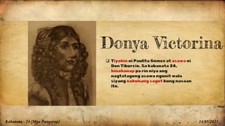 Kabanata - 24 {Mga Pangarap} 14/05/2023
 Tiyahin ni Paulita Gomez at asawa ni
Don Tiburcio. Sa kabanata 24,
hinahanap pa rin niya ang
nagtatagong asawa ngunit wala
siyang nakuhang sagot kung nasaan
ito.
Donya Victorina
 