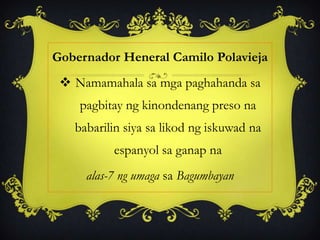 Gobernador Heneral Camilo Polavieja
 Namamahala sa mga paghahanda sa
pagbitay ng kinondenang preso na
babarilin siya sa likod ng iskuwad na
espanyol sa ganap na
alas-7 ng umaga sa Bagumbayan
 