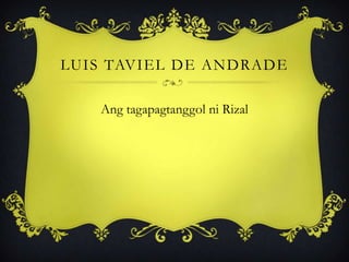 LUIS TAVIEL DE ANDRADE
Ang tagapagtanggol ni Rizal
 