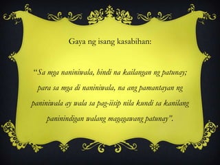 Gaya ng isang kasabihan:
“Sa mga naniniwala, hindi na kailangan ng patunay;
para sa mga di naniniwala, na ang pamantayan ng
paniniwala ay wala sa pag-iisip nila kundi sa kanilang
paninindigan walang magagawang patunay”.
 