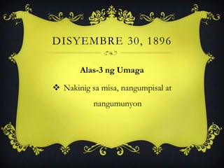 DISYEMBRE 30, 1896
Alas-3 ng Umaga
 Nakinig sa misa, nangumpisal at
nangumunyon
 