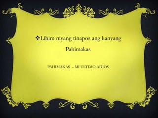 Lihim niyang tinapos ang kanyang
Pahimakas
PAHIMAKAS – MI ULTIMO ADIOS
 