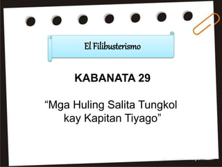 El Filibusterismo
KABANATA 29
“Mga Huling Salita Tungkol
kay Kapitan Tiyago”
 