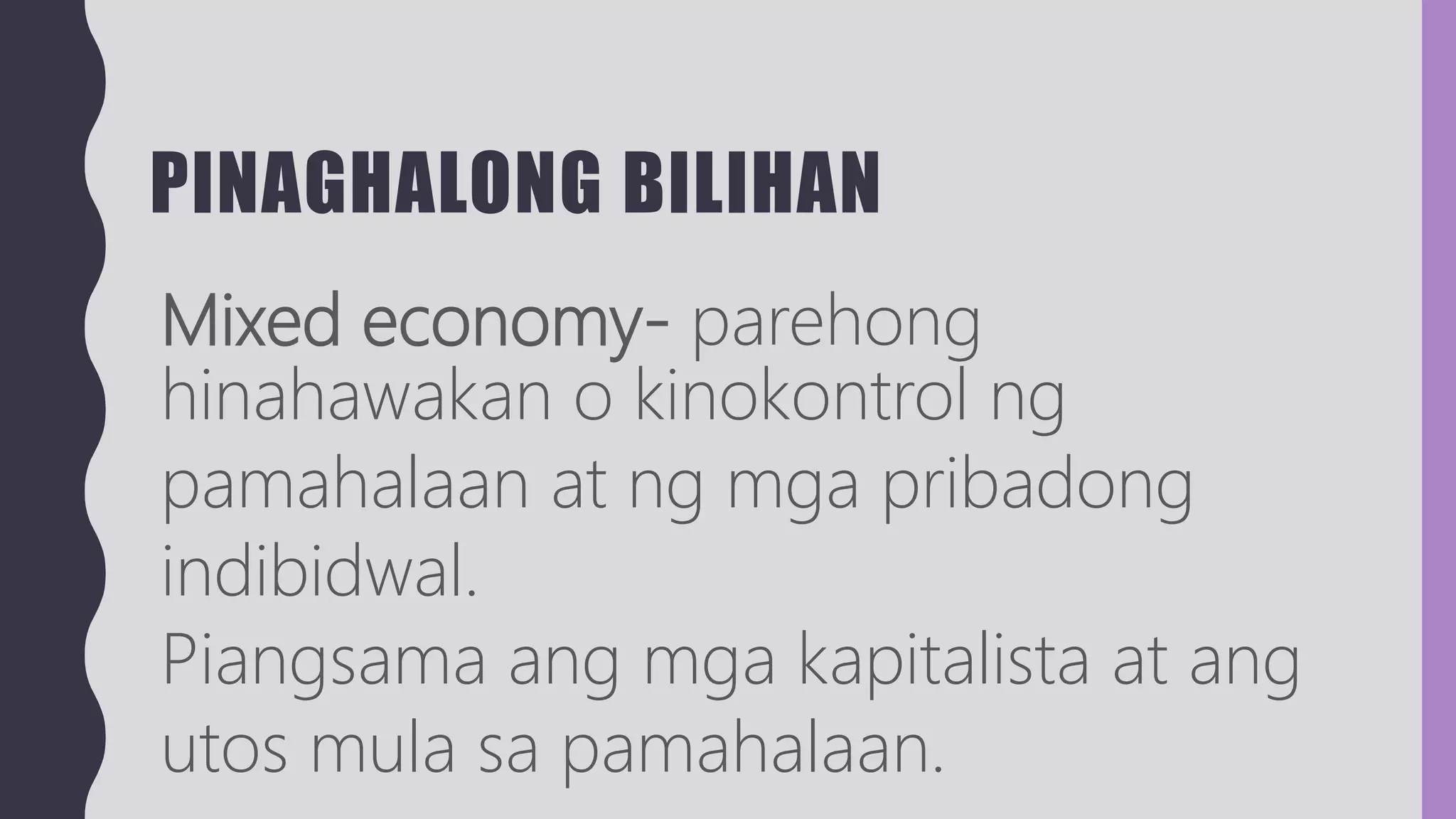PINAGHALONG BILIHAN
Mixed economy- parehong
hinahawakan o kinokontrol ng
pamahalaan at ng mga pribadong
indibidwal.
Piangsama ang mga kapitalista at ang
utos mula sa pamahalaan.
 