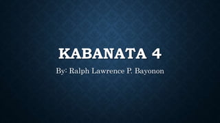 KABANATA 4
By: Ralph Lawrence P. Bayonon
 