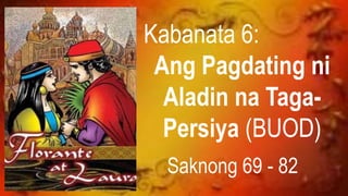 Kabanata 6:
Ang Pagdating ni
Aladin na Taga-
Persiya (BUOD)
Saknong 69 - 82
 