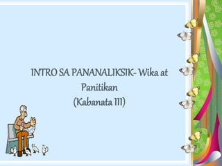 INTRO SA PANANALIKSIK- Wika at
Panitikan
(Kabanata III)
 
