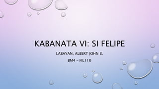 KABANATA VI: SI FELIPE
LABAYAN, ALBERT JOHN B.
BM4 – FIL110
 