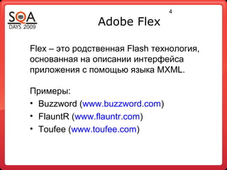 4
Adobe Flex
Примеры:
• Buzzword (www.buzzword.com)
• FlauntR (www.flauntr.com)
• Toufee (www.toufee.com)
Flex – это родственная Flash технология,
основанная на описании интерфейса
приложения с помощью языка MXML.
 