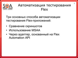 7
       Автоматизация тестирования
                  Flex

Три основных способа автоматизации
тестирования Flex-приложений:
• Сравнение скриншотов
• Использование MSAA
• Через адаптер, основанный на Flex
  Automation API
 