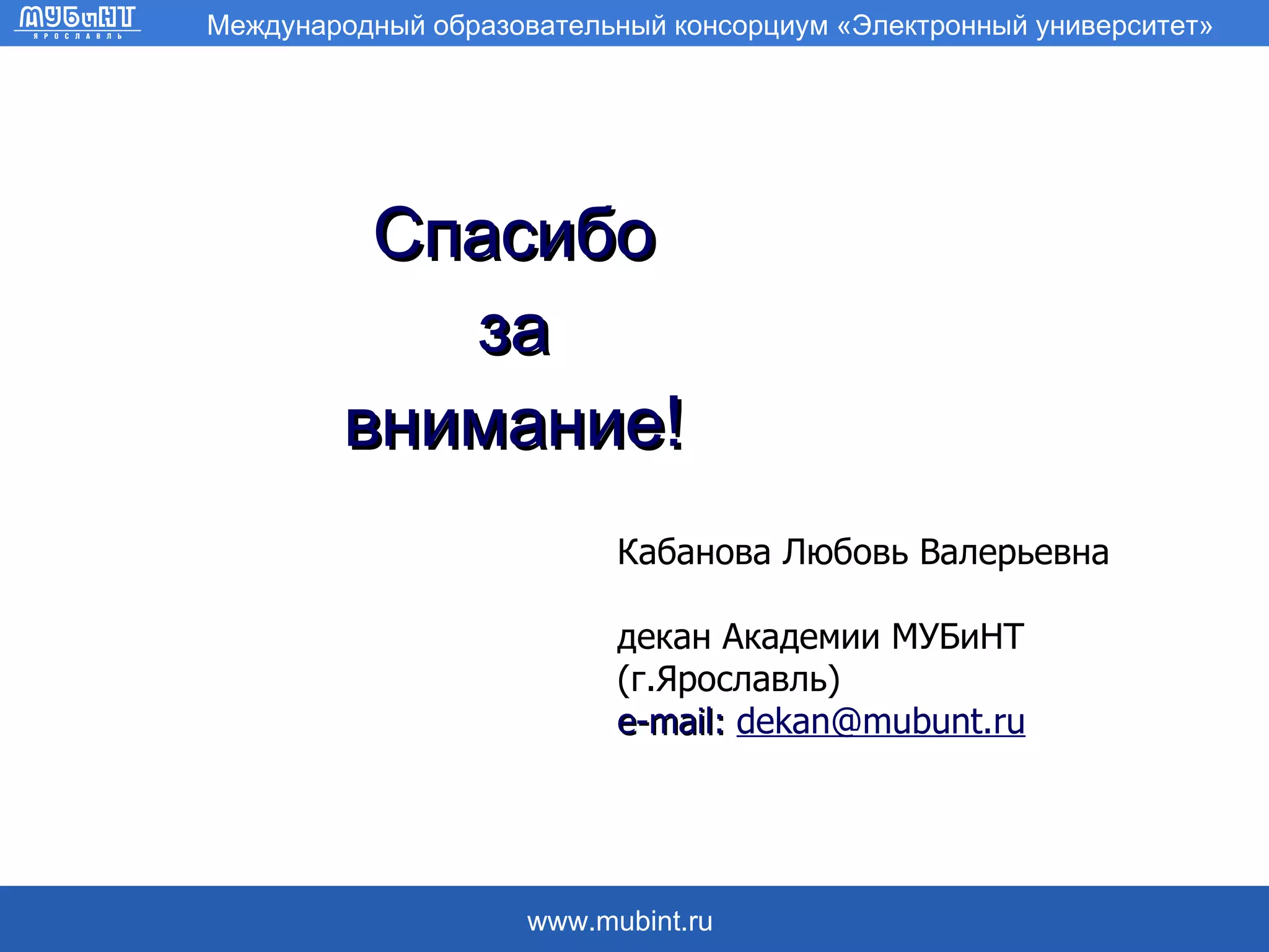 Спасибо за внимание! Кабанова Любовь Валерьевна декан Академии МУБиНТ (г.Ярославль) e-mail:  [email_address] 