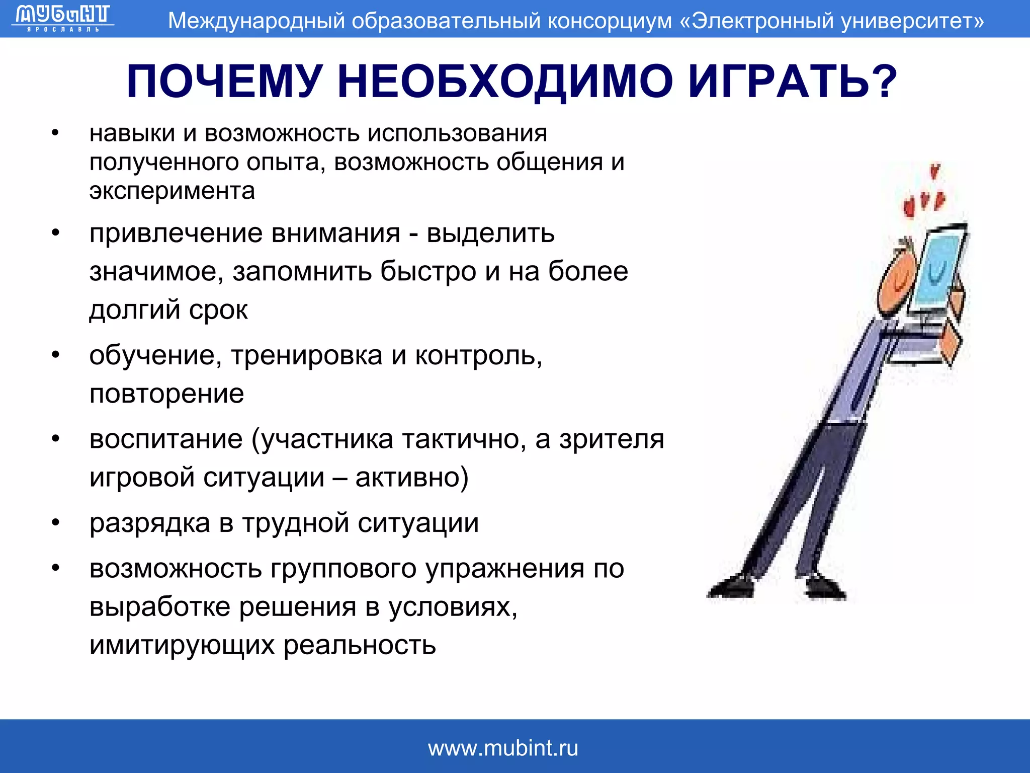 ПОЧЕМУ НЕОБХОДИМО ИГРАТЬ? навыки и возможность использования полученного опыта, возможность общения и  эксперимента привлечение внимания - выделить значимое, запомнить быстро и на более долгий срок  обучение, тренировка и контроль, повторение  воспитание (участника тактично, а зрителя игровой ситуации – активно) разрядка в трудной ситуации возможность группового упражнения по выработке решения в условиях, имитирующих реальность 