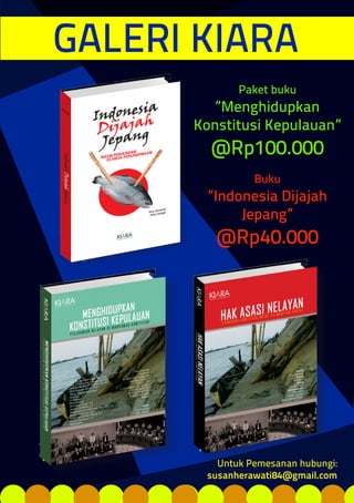 GALERI KIARA
Paket buku
“Menghidupkan
Konstitusi Kepulauan”
@Rp100.000
Buku
“Indonesia Dijajah
Jepang”
@Rp40.000
Untuk Pemesanan hubungi:
susanherawati84@gmail.com
 