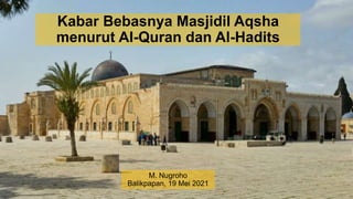 Kabar Bebasnya Masjidil Aqsha
menurut Al-Quran dan Al-Hadits
M. Nugroho
Balikpapan, 19 Mei 2021
 