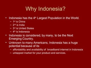 Why Indonesia? ,[object Object],[object Object],[object Object],[object Object],[object Object],[object Object],[object Object],[object Object],[object Object]