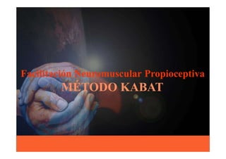 Facilitación Neuromuscular Propioceptiva
        MÉTODO KABAT
 