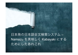 日本発の日本語全文検索システム –
Namazu を美味しく Kabayaki にする
ためにしたあれこれ
 