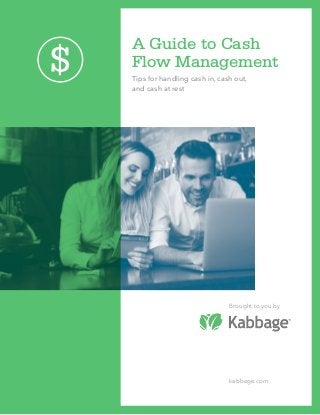 A Guide to Cash
Flow Management
Tips for handling cash in, cash out,
and cash at rest
Brought to you by
kabbage.com
 