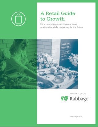 A Retail Guide
to Growth
How to manage cash, inventory and
seasonality, while preparing for the future
Brought to you by
kabbage.com
 