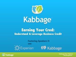 Kabbage Kam Webinars
#KabbageKam
Earning Your Cred:
Understand & Leverage Business Credit
Featuring Speakers From:
 