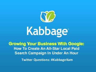 How To Create An All-Star Local Paid
Search Campaign In Under An Hour
Twitter Questions: #KabbageKam
 