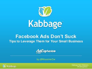 Kabbage Kam Webinars
#KabbageKam
Facebook Ads Don’t Suck
Tips to Leverage Them for Your Small Business
by @MassimoCw
 