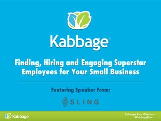 Kabbage Kam Webinars
#KabbageKam
Finding, Hiring and Engaging Superstar
Employees for Your Small Business
Featuring Speaker From:
 