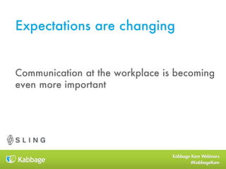 Communication at the workplace is becoming
even more important
Expectations are changing
 