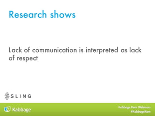 Research shows
Lack of communication is interpreted as lack
of respect
 