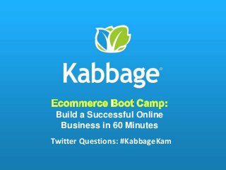 Build a Successful Online
Business in 60 Minutes
Twitter Questions: #KabbageKam
 
