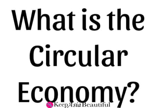 What is the
Circular
Economy?
 