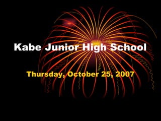 Kabe Junior High School Thursday, October 25, 2007 