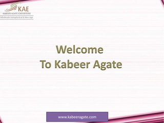 www.kabeeragate.com
Welcome
To Kabeer Agate
 