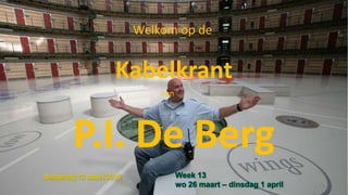 Kabelkrant
P.I. De Berg
donderdag 10 maart 2016
Welkom op de
van
Week 13
wo 26 maart – dinsdag 1 april
 