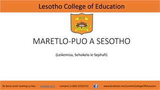 Lesotho College of Education
Re Bona Leseli Leseling La Hao. www.lce.ac.ls contacts: (+266) 22312721 www.facebook.com/LesothoCollegeOfEducation
MARETLO-PUO A SESOTHO
(Leikemisa, Sehokelo le Sephafi)
 
