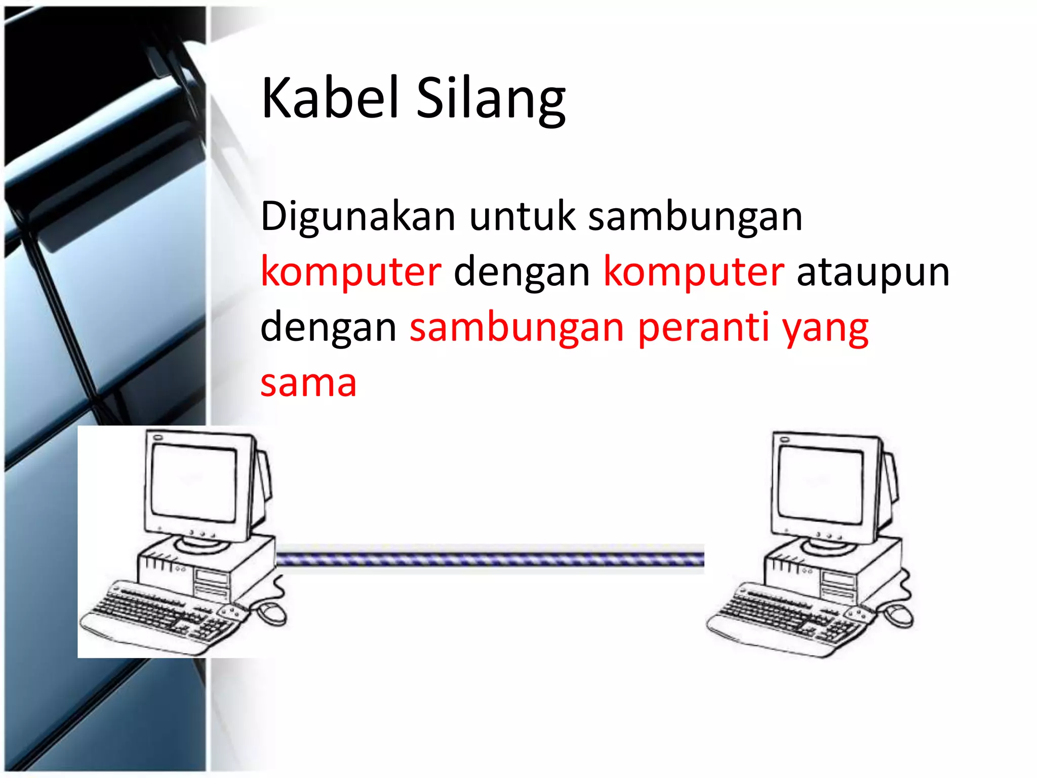 Kabel Silang
Digunakan untuk sambungan
komputer dengan komputer ataupun
dengan sambungan peranti yang
sama