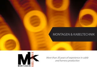 MONTAGEN & KABELTECHNIK
More than 30 years of experience in cable
and harness production
 