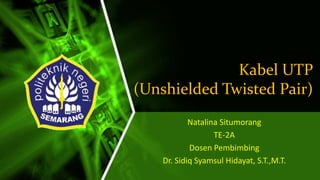 Kabel UTP
(Unshielded Twisted Pair)
Natalina Situmorang
TE-2A
Dosen Pembimbing
Dr. Sidiq Syamsul Hidayat, S.T.,M.T.
 
